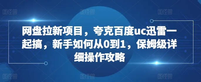 网盘拉新项目，夸克百度uc迅雷一起搞，新手如何从0到1，保姆级详细操作攻略-谷进海小站