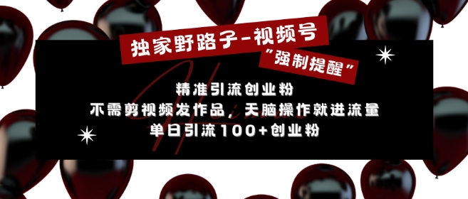 独家野路子利用视频号“强制提醒”，不需剪视频发作品，无脑操作就进流量，单日引流100+创业粉-谷进海小站