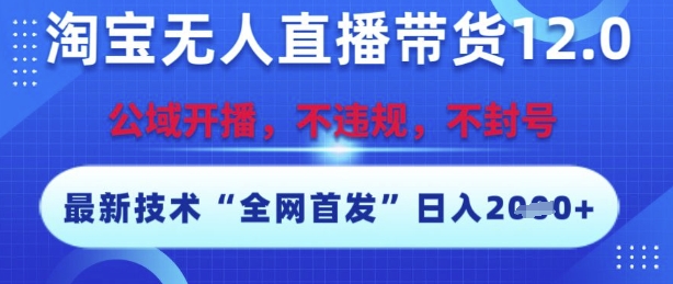 淘宝无人直播带货12.0，最新技术，不封号，不违规，操作简单，开播爆单，日入多张【揭秘】-谷进海小站