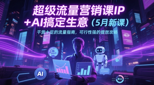 超级流量营销课IP+AI搞定生意(5月新课)干货十足的流量指南，可行性强的提效攻略-谷进海小站