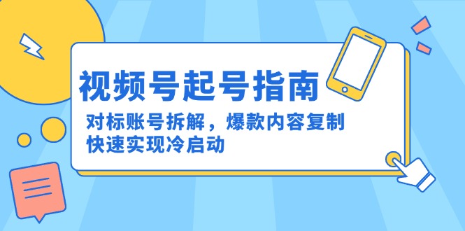 视频号起号指南：对标账号拆解，爆款内容复制，快速实现冷启动-谷进海小站