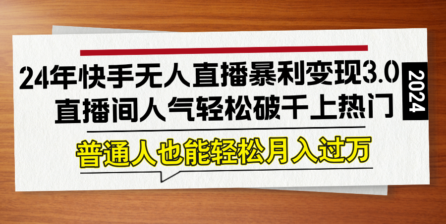 24年快手无人直播暴利变现3.0，直播间人气轻松破千上热门，普通人也能…-谷进海小站