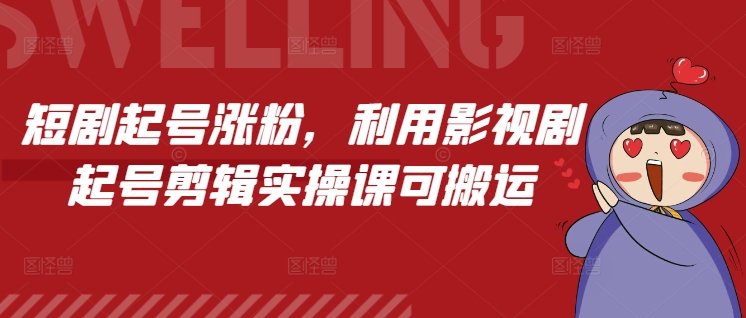 短剧起号涨粉，利用影视剧起号剪辑实操课可搬运-谷进海小站