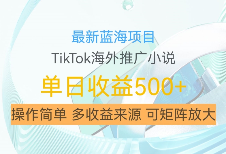 最新蓝海项目，利用tiktok海外推广小说赚钱佣金，简单易学，日入500+，可矩阵放大【揭秘】-谷进海小站