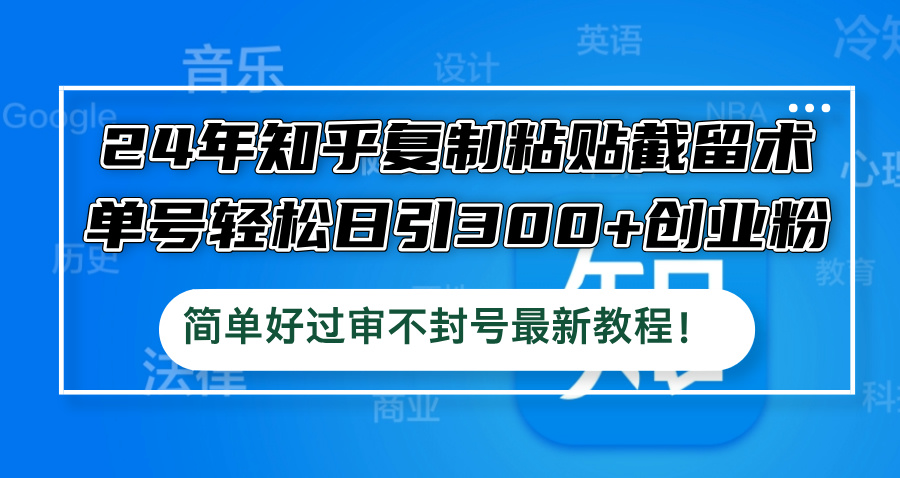 24年知乎复制粘贴截留术，单号轻松日引300+创业粉，简单好过审不封号最…-谷进海小站