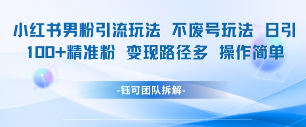 小红书男粉引流玩法不废号玩法日引100男粉变现路径多操作简单-谷进海小站