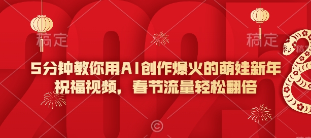 5分钟教你用AI创作爆火的萌娃新年祝福视频，春节流量轻松翻倍-谷进海小站
