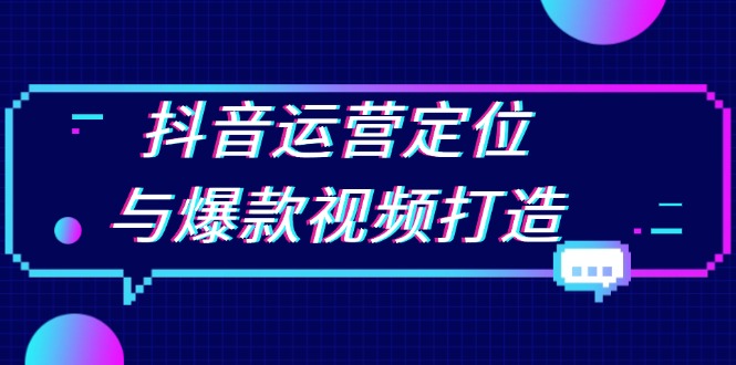 抖音运营定位与爆款视频打造：定位运营方向，挖掘爆款选题，提升播放量-谷进海小站