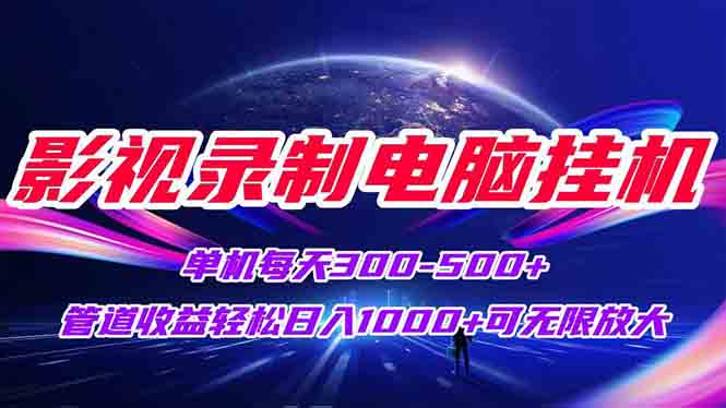 影视录制电脑挂机单机每天300+管道收益轻松日入1000+可矩阵无限放大-谷进海小站