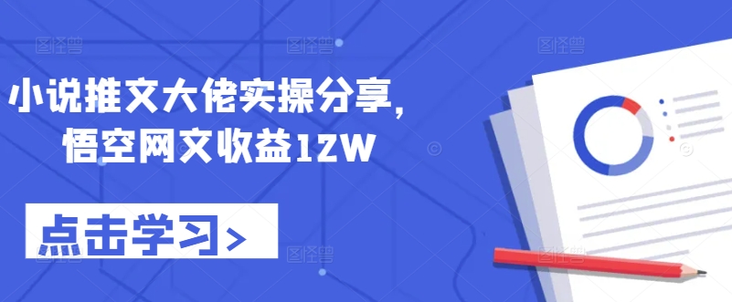 小说推文大佬实操分享，悟空网文收益12W-谷进海小站