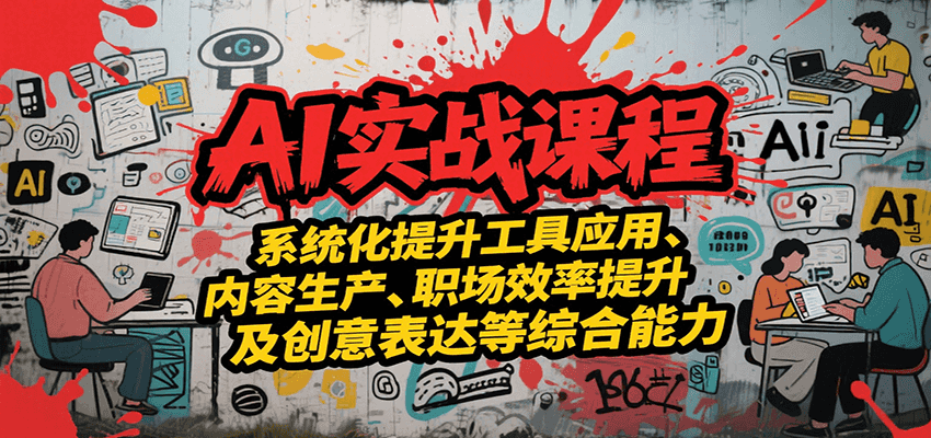 AI实战系统课程，提升工具应用、内容生产、职场效率提升及创意表达等综合能力-谷进海小站