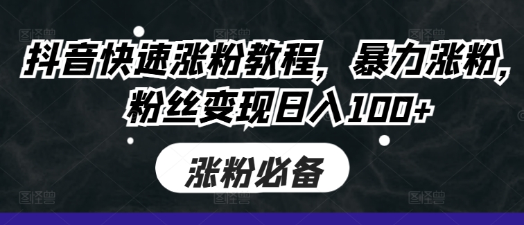 抖音快速涨粉教程，暴力涨粉，粉丝变现日入100+-谷进海小站