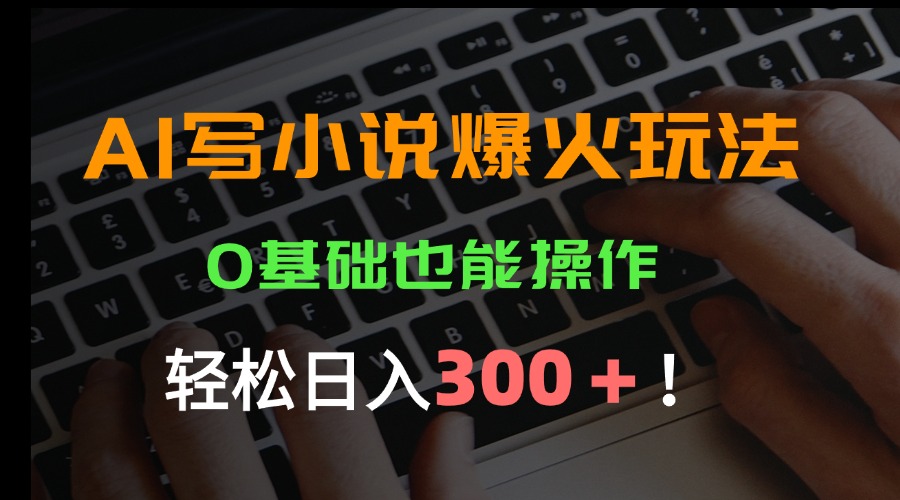 AI写小说爆火玩法，0基础也能操作，日收益轻松300+！-谷进海小站