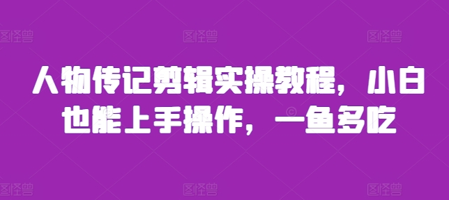 人物传记剪辑实操教程，小白也能上手操作，一鱼多吃-谷进海小站