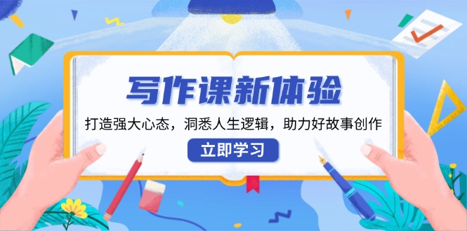 写作课新体验，打造强大心态，洞悉人生逻辑，助力好故事创作-谷进海小站