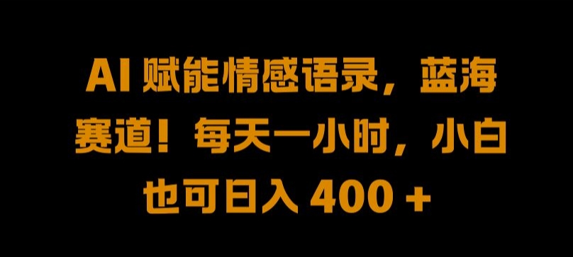 AI 赋能情感语录，蓝海赛道!每天一小时，小白也可日入 400 + 【揭秘】-谷进海小站