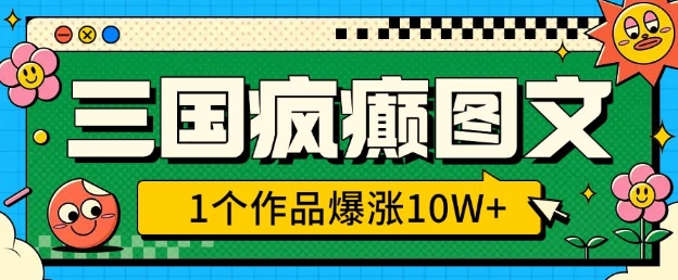 三国疯癫图文，1个作品爆涨10W+，3分钟教会你，趁着风口无脑冲(附详细教学)-谷进海小站