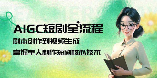 AIGC短剧全流程：剧本创作到视频生成，掌握单人制作短剧核心技术-谷进海小站
