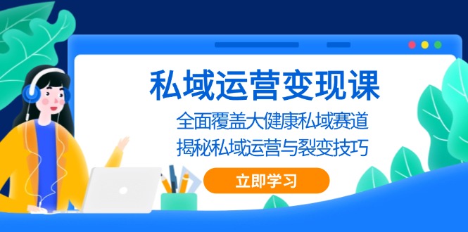 私域 运营变现课，全面覆盖大健康私域赛道，揭秘私域 运营与裂变技巧-谷进海小站