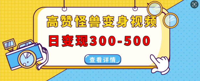 高赞怪兽变身视频制作，日变现300-500，多平台发布(抖音、视频号、小红书)-谷进海小站