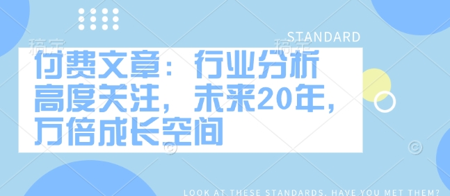 付费文章：行业分析 高度关注，未来20年，万倍成长空间-谷进海小站