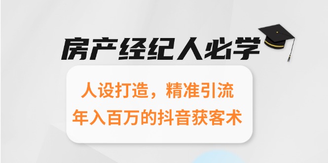 房产经纪人必学：人设打造，精准引流，年入百万的抖音获客术-谷进海小站