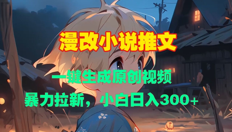 漫改小说推文，一键生成原创视频，暴力拉新，小白日入3张-谷进海小站