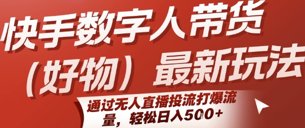 快手数字人带货(好物)最新玩法，通过无人直播投流打爆流量，轻松日入5张-谷进海小站