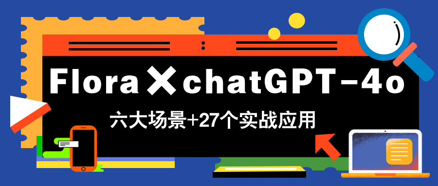 Flora×chatGPT-4o，带你玩转六大场景的27个实战应用，学完立即变现-谷进海小站