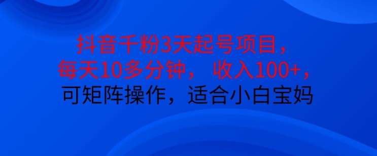 抖音干粉3天起号项目，每天10多分钟，收入100+，可矩阵操作，适合小白宝妈-谷进海小站