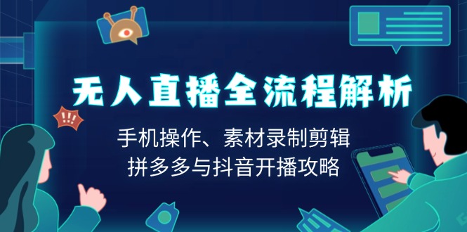 无人直播全流程解析：手机操作、素材录制剪辑、拼多多与抖音开播攻略-谷进海小站