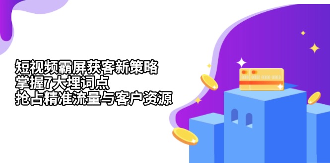 短视频霸屏获客新策略：掌握7大埋词点，抢占精准流量与客户资源-谷进海小站