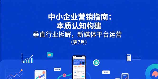 中小企业营销指南：本质认知构建，垂直行业拆解，新媒体平台运营(更7月-谷进海小站