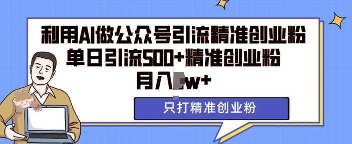 利用AI矩阵做公众号引流精准创业粉，单日引流500+精准创业粉，月入过w【揭秘】-谷进海小站