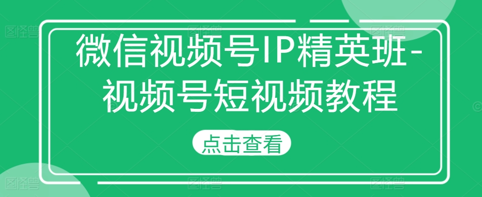 微信视频号IP精英班-视频号短视频教程-谷进海小站
