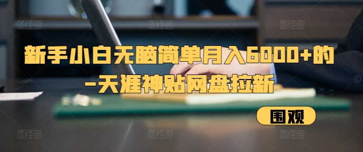 新手小白无脑简单月入6000+的-天涯神贴网盘拉新【揭秘】-谷进海小站