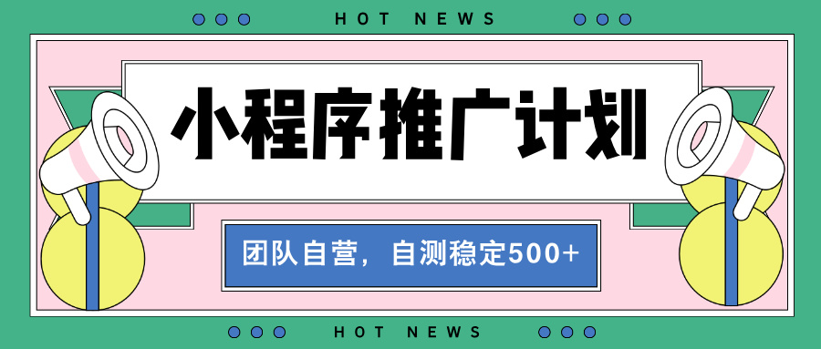 【小程序推广计划】全自动裂变，自测收益稳定在500-2000+-谷进海小站