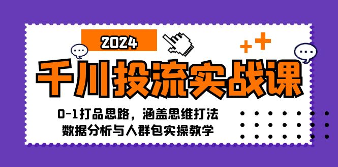 千川投流实战课：0-1打品思路，涵盖思维打法、数据分析与人群包实操教学-谷进海小站