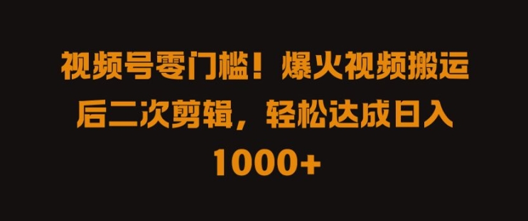 视频号零门槛，爆火视频搬运后二次剪辑，轻松达成日入 1k+【揭秘】-谷进海小站