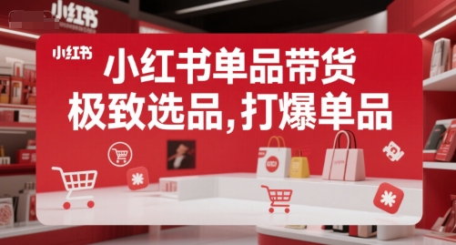 小红书单品带货，极致选品，打爆单品(更新)-谷进海小站