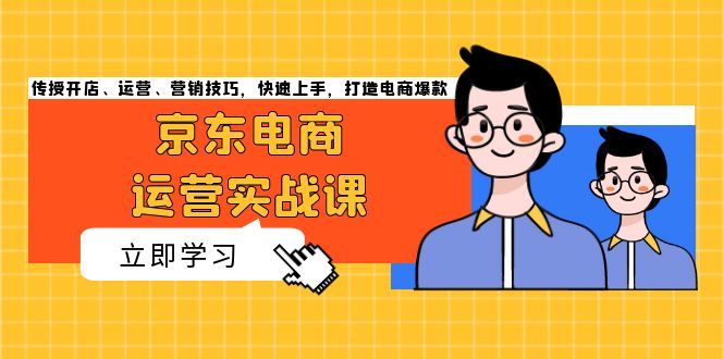 京东电商运营实战课，传授开店、运营、营销技巧，快速上手，打造电商爆款-谷进海小站