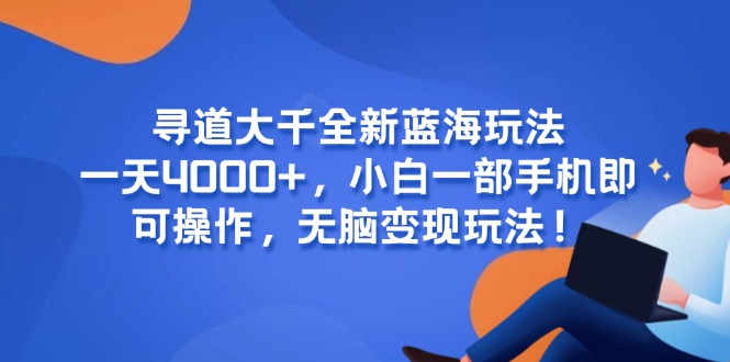寻道大千全新蓝海玩法，一天4000+，小白一部手机即可操作，无脑变现玩法！-谷进海小站