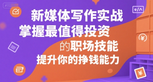 新媒体写作实战，学握最值得投资的职场技能，提升你的挣钱能力-谷进海小站