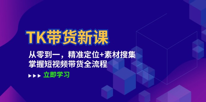 TK带货新课：从零到一，精准定位+素材搜集 掌握短视频带货全流程-谷进海小站