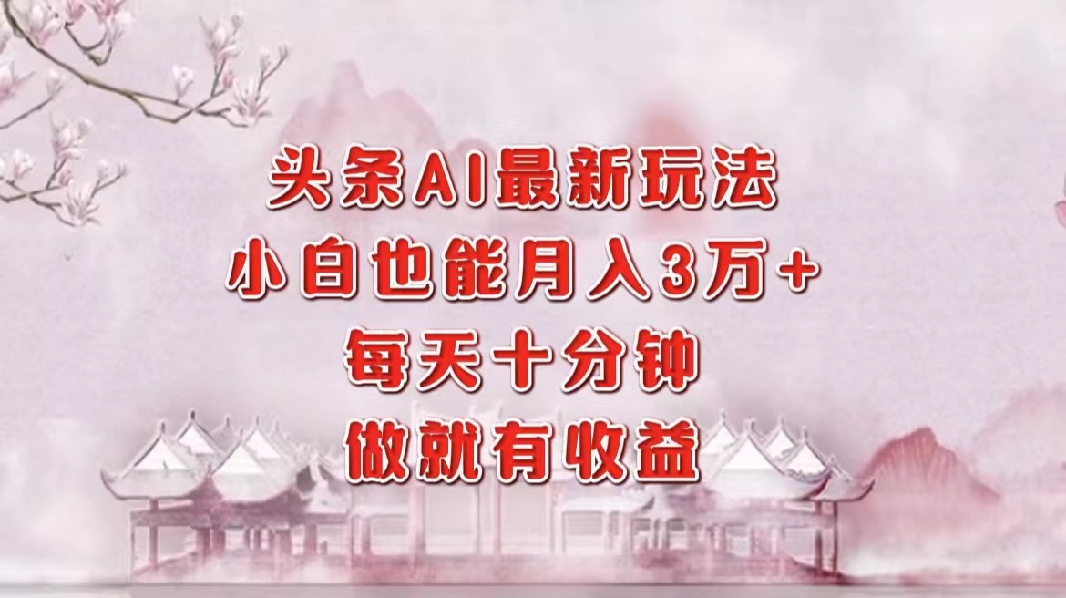 头条AI最新玩法，小白轻松月入三万＋，每天十分钟，做就有收益-谷进海小站