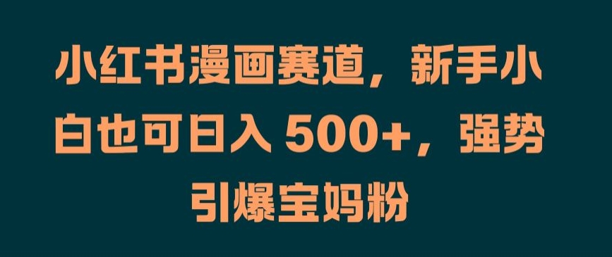 小红书漫画赛道，新手小白也可日入 500+，强势引爆宝妈粉【揭秘】-谷进海小站