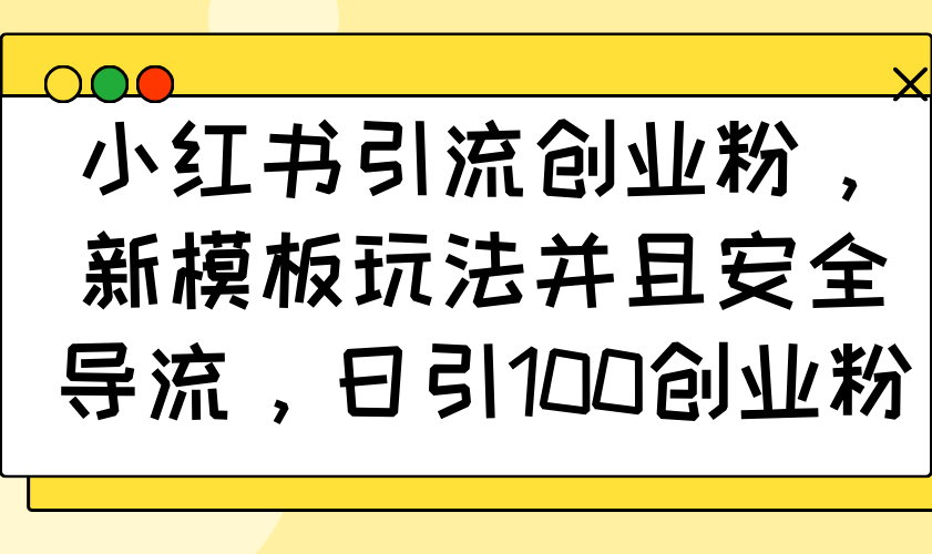 小红书引流创业粉，新模板玩法并且安全导流，日引100创业粉-谷进海小站