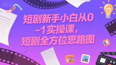 短剧新手小白从0-1实操课，短剧全方位思路图-谷进海小站