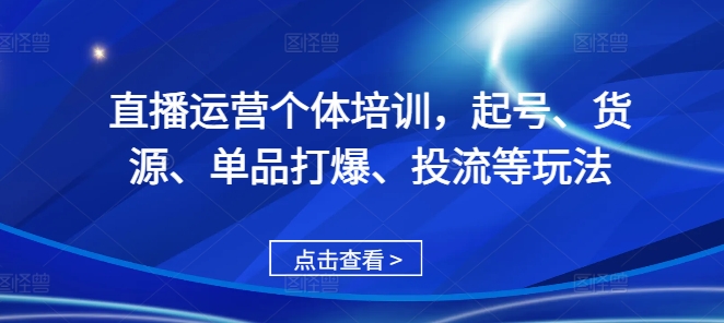 直播运营个体培训，起号、货源、单品打爆、投流等玩法-谷进海小站