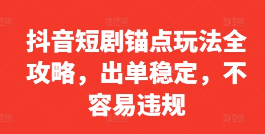 抖音短剧锚点玩法全攻略，出单稳定，不容易违规-谷进海小站